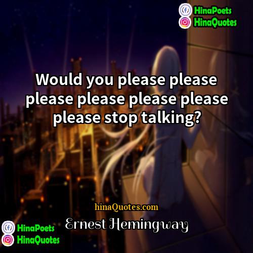 Ernest Hemingway Quotes | Would you please please please please please